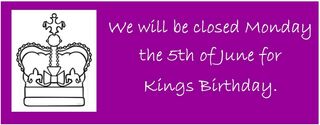 We will be closed Monday the 5th of June for Kings Birthday