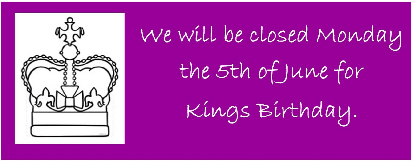 We will be closed Monday the 5th of June for Kings Birthday